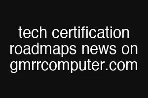 tech certification roadmaps news on gmrrcomputer.com